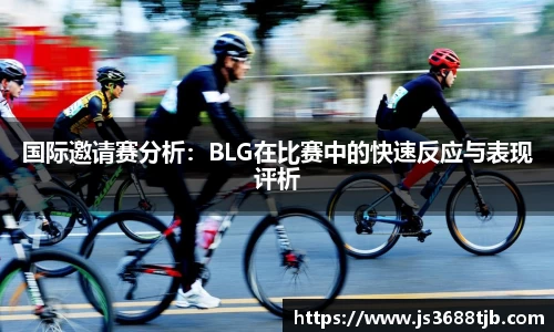 国际邀请赛分析：BLG在比赛中的快速反应与表现评析