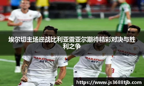 埃尔切主场迎战比利亚雷亚尔期待精彩对决与胜利之争